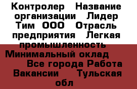 Контролер › Название организации ­ Лидер Тим, ООО › Отрасль предприятия ­ Легкая промышленность › Минимальный оклад ­ 23 000 - Все города Работа » Вакансии   . Тульская обл.